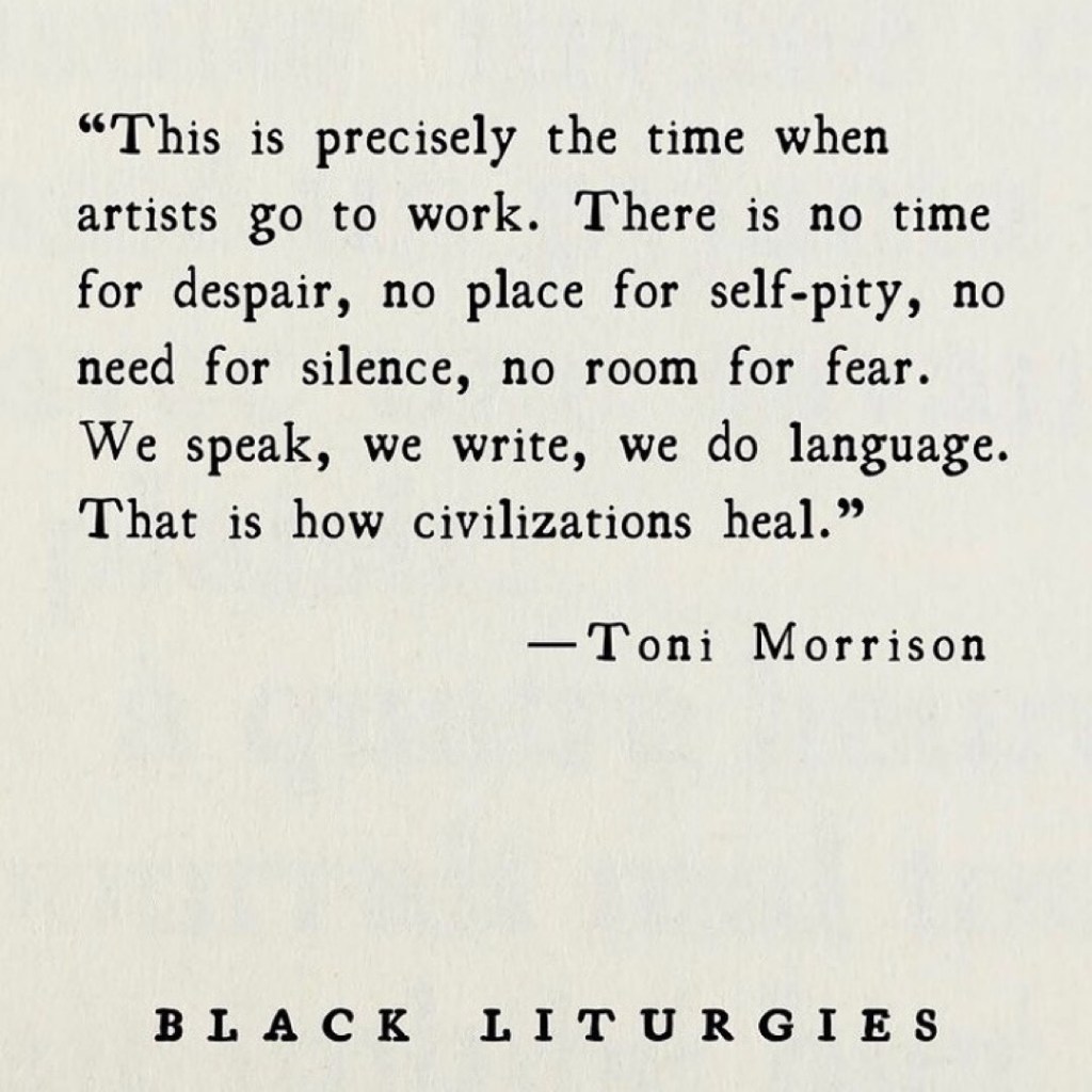 “This is precisely the time when artists go to work. There is no time for despair, no place for self-pity, no need for silence, no room for fear. We speak, we write, we do language. That is how civilizations heal.”