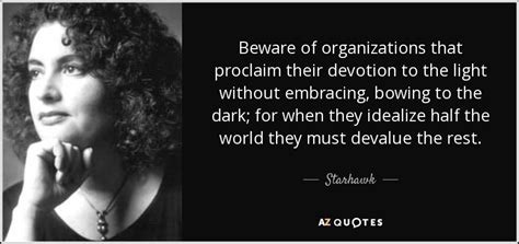 A photo of Starhawk and a quote from her: “Beware of organizations that proclaim their devotion to the light without embracing, bowing to the dark; for when they idealize half the world they must devalue the rest.”
- Starhawk